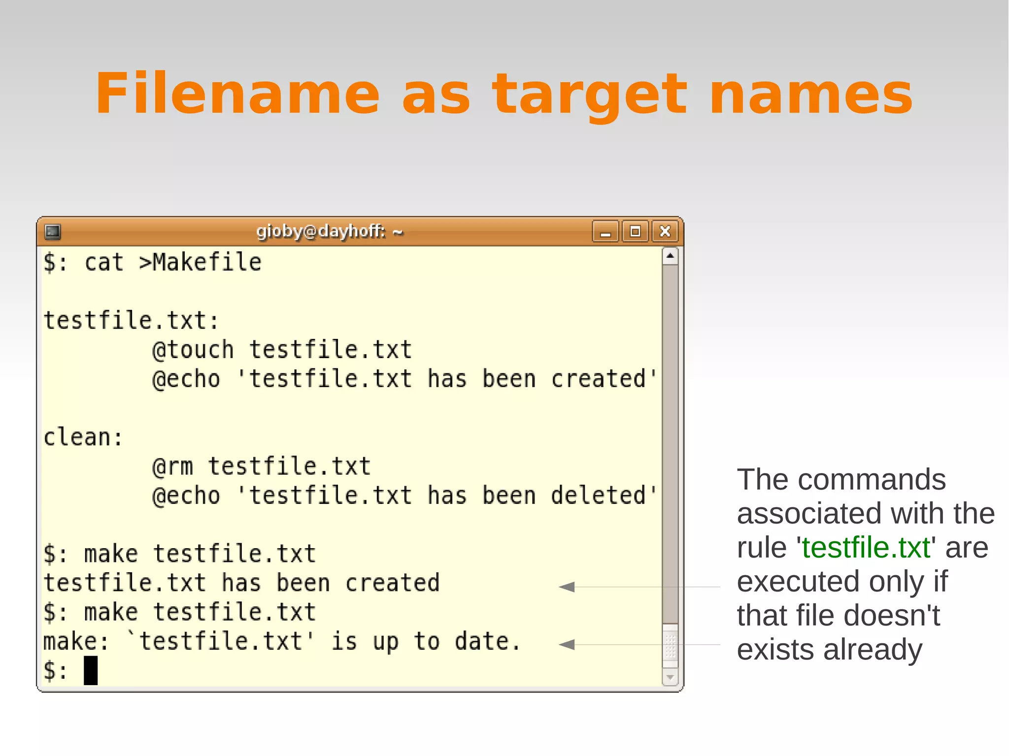 Filename as target names The commands associated with the rule 'testfile.txt' are executed only if that file doesn't exists already 