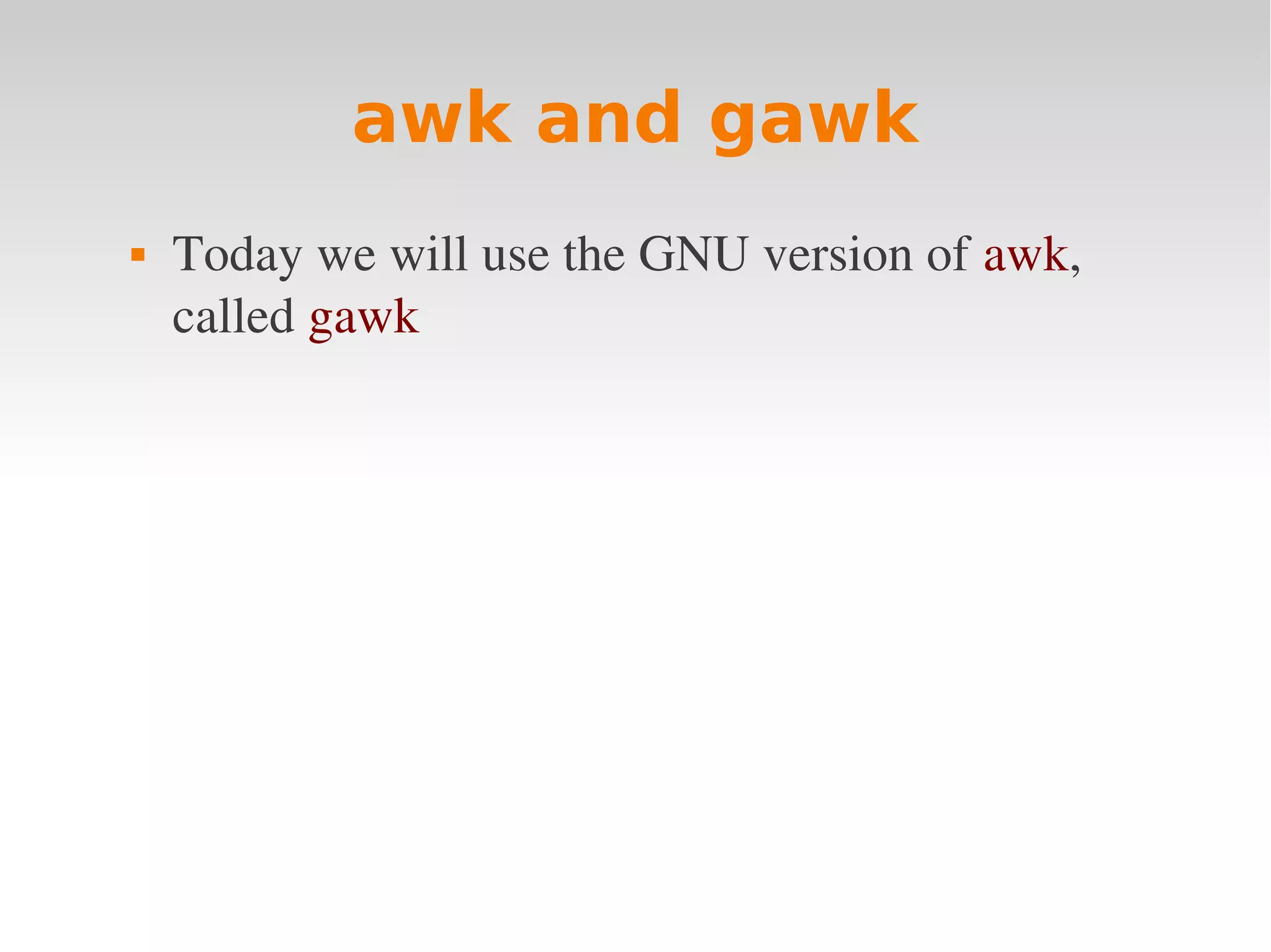 awk and gawk  Today we will use the GNU version of awk,  called gawk 