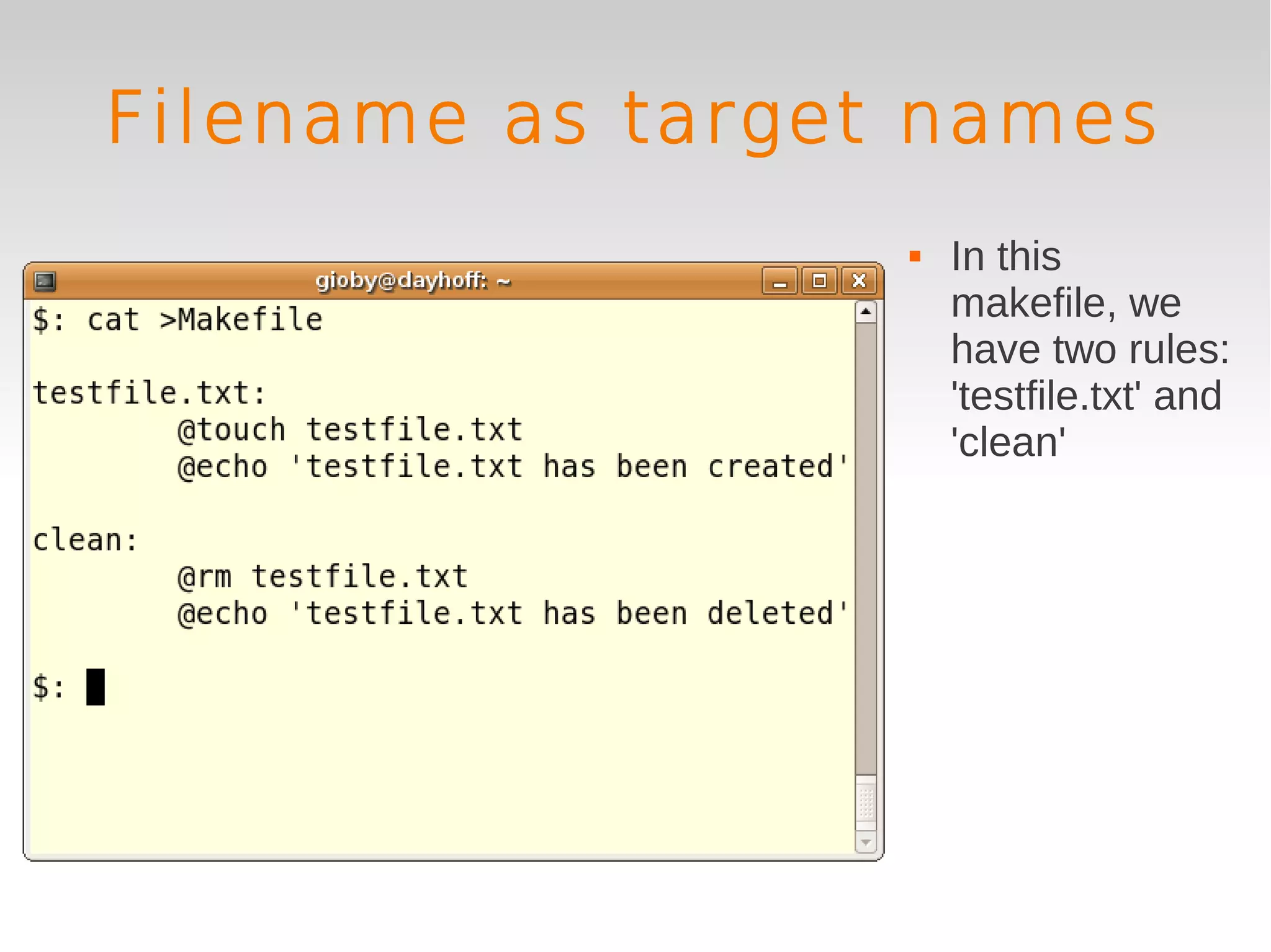 Filename as target names
                     In this
                      makefile, we
                      have two rules:
                      'testfile.txt' and
                      'clean'
 