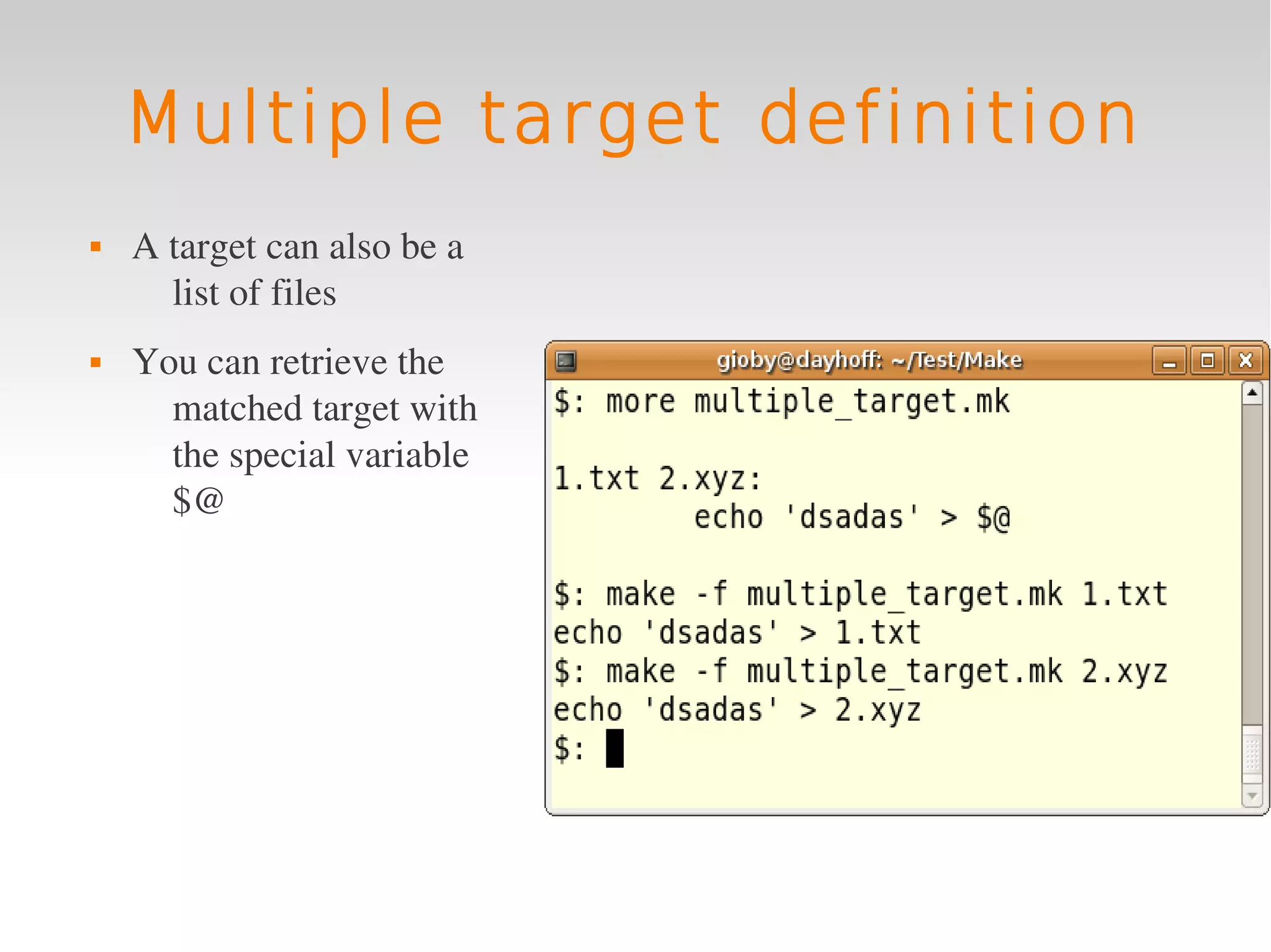 Multiple target definition
   A target can also be a 
      list of files
   You can retrieve the 
      matched target with 
      the special variable 
      $@
 