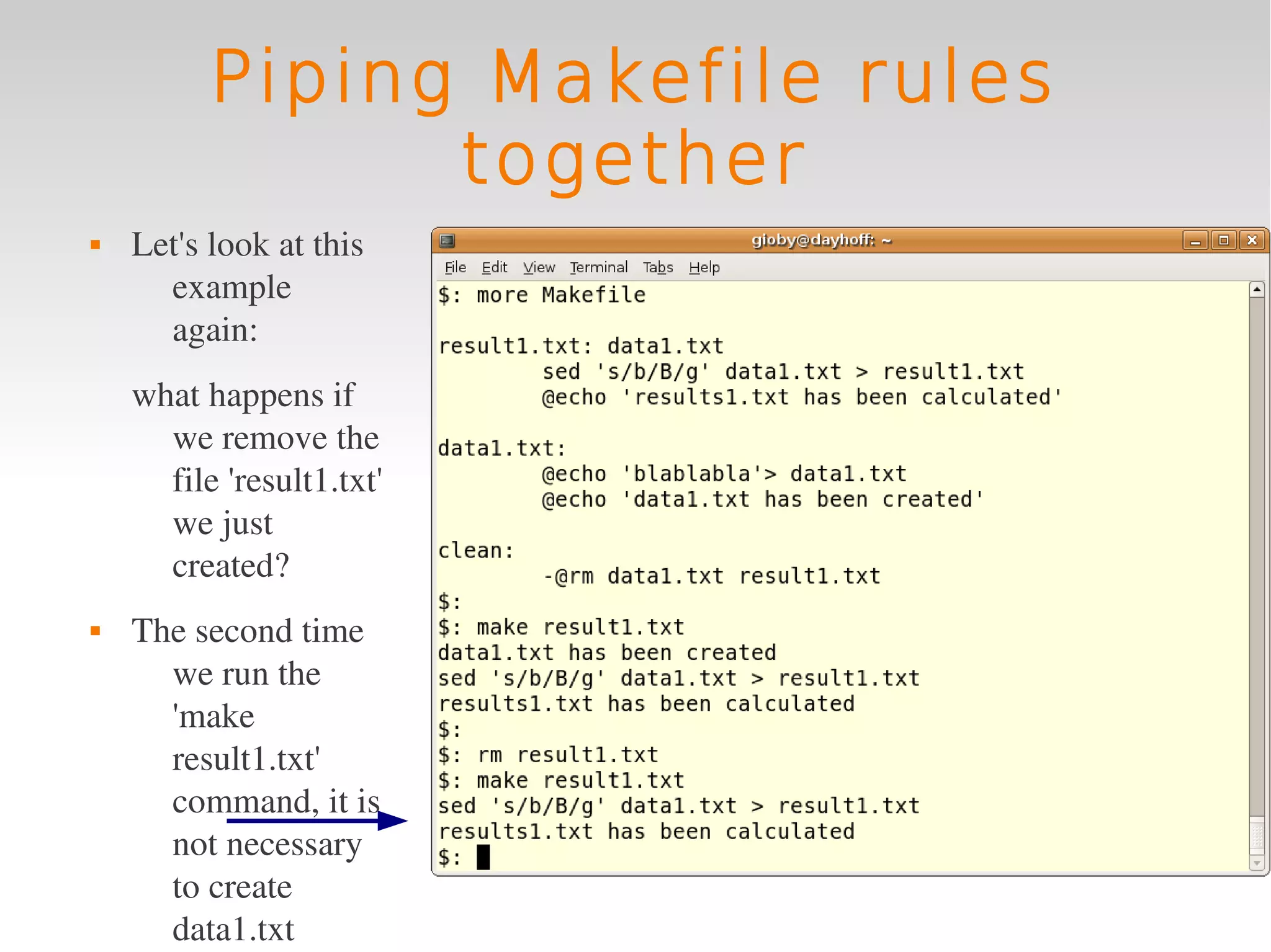 Piping Makefile rules
                together
   Let's look at this 
      example 
      again:
    what happens if 
      we remove the 
      file 'result1.txt' 
      we just 
      created?
   The second time 
      we run the 
      'make 
      result1.txt' 
      command, it is 
      not necessary 
      to create 
      data1.txt 
 