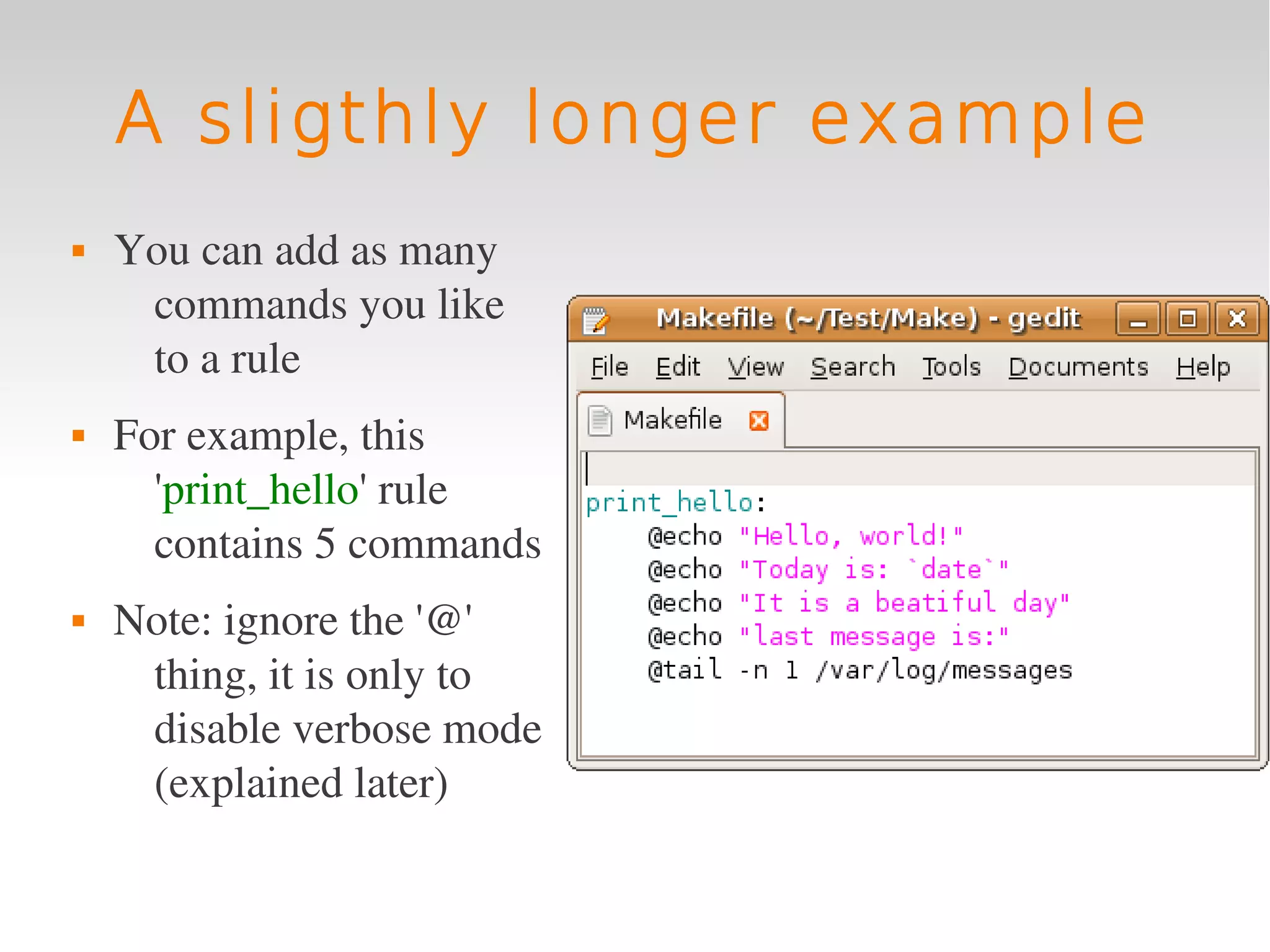 A sligthly longer example
   You can add as many 
     commands you like 
     to a rule
   For example, this 
      'print_hello' rule 
      contains 5 commands
   Note: ignore the '@' 
     thing, it is only to 
     disable verbose mode 
     (explained later)
 