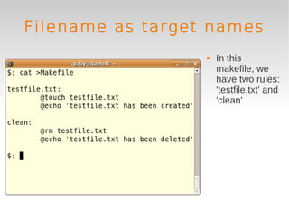 Filename as target names
                     In this
                      makefile, we
                      have two rules:
                      'testfile.txt' and
                      'clean'
 
