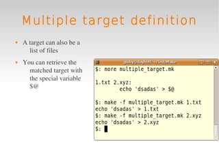 Multiple target definition
   A target can also be a 
      list of files
   You can retrieve the 
      matched target with 
      the special variable 
      $@
 