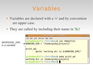 Variables
      Variables are declared with a '=' and by convention 
        are upper case.
      They are called by including their name in '$()'
         

WORKING_DIR
is a variable
 
