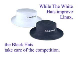 While The White
Hats improve
Linux,
the Black Hats
take care of the competition.
 