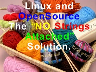 Linux and
OpenSource
The “NO Strings
Attached”
Solution.
 