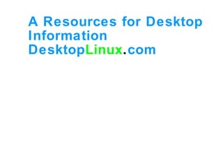 A Resources for Desktop
Information
DesktopLinux.com
 
