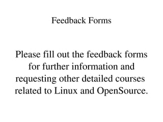 Feedback Forms
Please fill out the feedback forms 
for further information and 
requesting other detailed courses  
related to Linux and OpenSource.
 