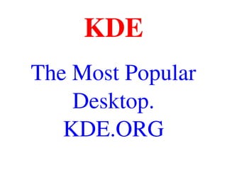 KDE
The Most Popular 
Desktop.
KDE.ORG
 
