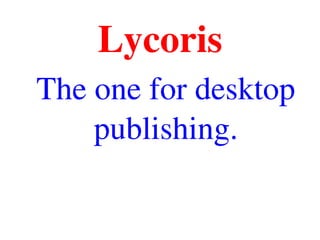 Lycoris
The one for desktop 
publishing.
 