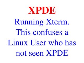 XPDE
Running Xterm.
This confuses a 
Linux User who has 
not seen XPDE
 