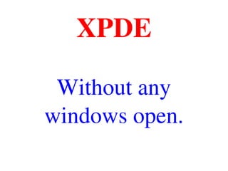 XPDE
Without any 
windows open.
 