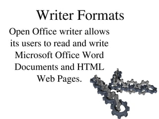 Writer Formats
Open Office writer allows 
its users to read and write 
Microsoft Office Word 
Documents and HTML 
Web Pages.
 