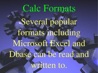 Calc Formats
Several popular 
formats including 
Microsoft Excel and 
Dbase can be read and 
written to.
 