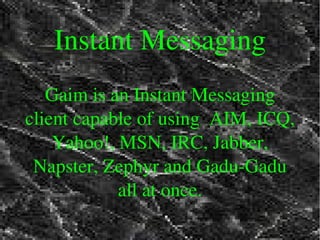 Instant Messaging
Gaim is an Instant Messaging 
client capable of using  AIM, ICQ, 
Yahoo!, MSN, IRC, Jabber, 
Napster, Zephyr and Gadu­Gadu 
all at once.
 