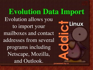 Evolution Data Import
Evolution allows you 
to import your 
mailboxes and contact 
addresses from several 
programs including 
Netscape, Mozilla, 
and Outlook.
 
