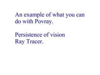 An example of what you can
do with Povray.
Persistence of vision
Ray Tracer.
 