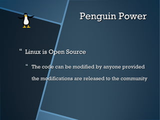 Penguin PowerPenguin Power
 Linux is Open SourceLinux is Open Source
 The code can be modified by anyone providedThe code can be modified by anyone provided
the modifications are released to the communitythe modifications are released to the community
 