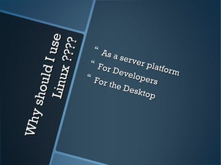 WhyshouldIuse
WhyshouldIuseLinux????
Linux????
 As a server platform
As a server platform
 For Developers
For Developers For the Desktop
For the Desktop
 