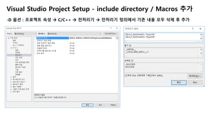 Visual Studio Project Setup - include directory / Macros 추가
-D 옵션 : 프로젝트 속성  C/C++  전처리기  전처리기 정의에서 기존 내용 모두 삭제 후 추가
 