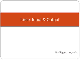 By: Sagar Janagonda
Linux Input & Output
 