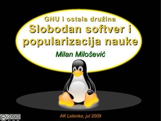 GNU i ostala družina
 Slobodan softver i
popularizacija nauke
      Milan Milošević




       AK Letenka, jul 2009
 