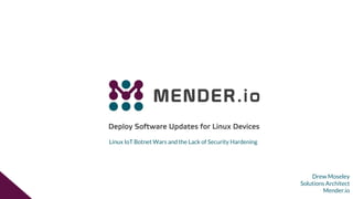 Drew Moseley
Solutions Architect
Mender.io
Linux IoT Botnet Wars and the Lack of Security Hardening
 