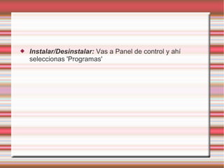 

Instalar/Desinstalar: Vas a Panel de control y ahí
seleccionas 'Programas'

 