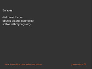 Enlaces: distrowatch.com ubuntu-es.org, ubuntu.cat softwarelibreyongs.org/ linux: informática para redes asociativas   jovencuentro 08 