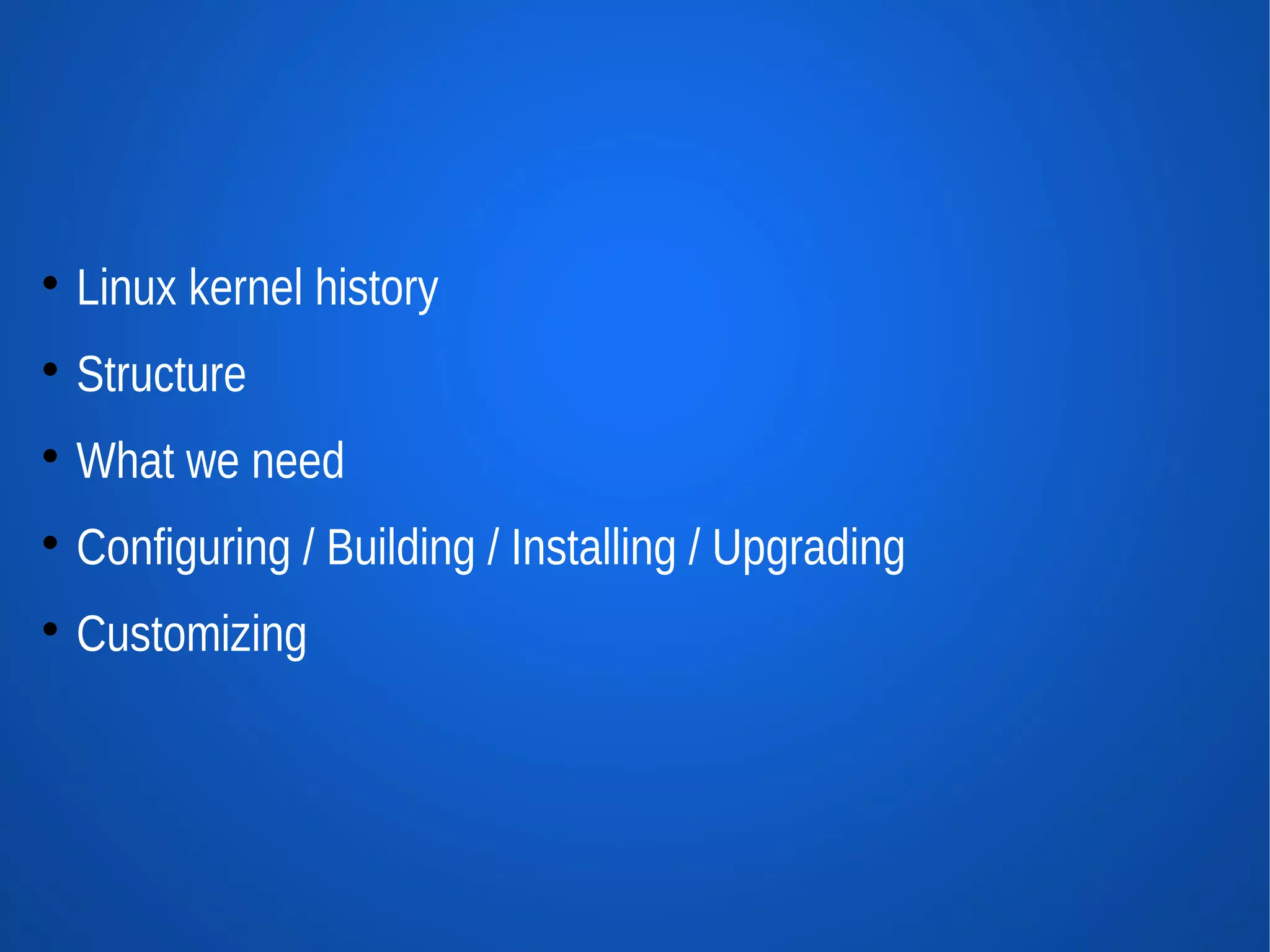 
    Linux kernel history

    Structure

    What we need

    Configuring / Building / Installing / Upgrading

    Customizing
 