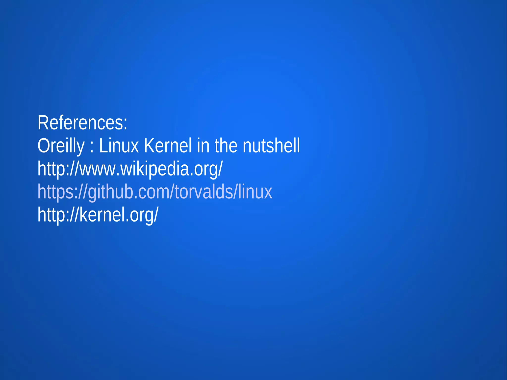 References:
Oreilly : Linux Kernel in the nutshell
http://www.wikipedia.org/
https://github.com/torvalds/linux
http://kernel.org/
 