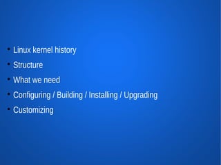 
    Linux kernel history

    Structure

    What we need

    Configuring / Building / Installing / Upgrading

    Customizing
 
