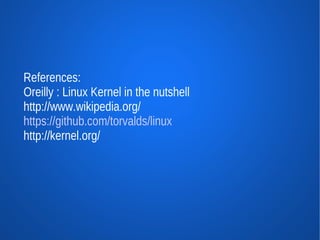 References:
Oreilly : Linux Kernel in the nutshell
http://www.wikipedia.org/
https://github.com/torvalds/linux
http://kernel.org/
 