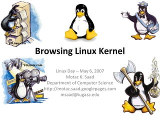 Browsing Linux Kernel
        Linux Day – May 6, 2007
             Motaz K. Saad
   Department of Computer Science
  http://motaz.saad.googlepages.com
           msaad@iugaza.edu
 