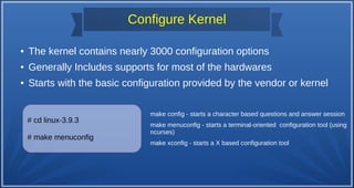 Configure Kernel
● The kernel contains nearly 3000 configuration options
● Generally Includes supports for most of the har...