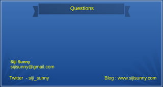 Questions
Twitter - siji_sunny Blog : www.sijisunny.com
Siji Sunny
sijisunny@gmail.com
 
