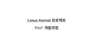 Linux Kernel 프로젝트
Perf 개발과정
 