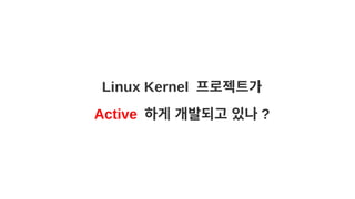 Linux Kernel 프로젝트가
Active 하게 개발되고 있나 ?
 