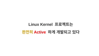 Linux Kernel 프로젝트는
완전히 Active 하게 개발되고 있다
 