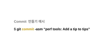 Commit 만들기 예시
$ git commit -asm “perf tools: Add a tip to tips”
 