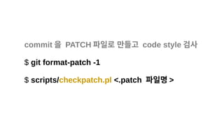 commit 을 PATCH 파일로 만들고 code style 검사
$ git format-patch -1
$ scripts/checkpatch.pl <.patch 파일명 >
 