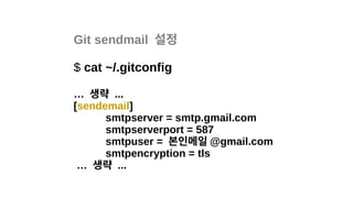 Git sendmail 설정
$ cat ~/.gitconfig
… 생략 ...
[sendemail]
smtpserver = smtp.gmail.com
smtpserverport = 587
smtpuser = 본인메일 @gmail.com
smtpencryption = tls
… 생략 ...
 