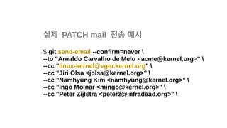 실제 PATCH mail 전송 예시
$ git send-email --confirm=never 
--to "Arnaldo Carvalho de Melo <acme@kernel.org>" 
--cc "linux-kernel@vger.kernel.org" 
--cc "Jiri Olsa <jolsa@kernel.org>" 
--cc "Namhyung Kim <namhyung@kernel.org>" 
--cc "Ingo Molnar <mingo@kernel.org>" 
--cc "Peter Zijlstra <peterz@infradead.org>" 
 