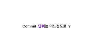 Commit 단위는 어느정도로 ?
 