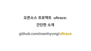 오픈소스 프로젝트 uftrace:
간단한 소개
github.com/namhyung/uftrace
 