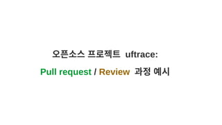 오픈소스 프로젝트 uftrace:
Pull request / Review 과정 예시
 