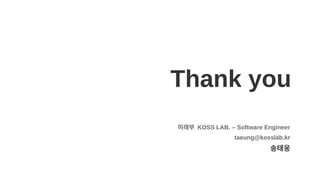 Thank you
미래부 KOSS LAB. – Software Engineer
taeung@kosslab.kr
송태웅
 