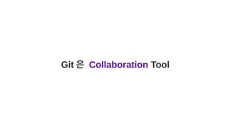 Git 은 Collaboration Tool
 