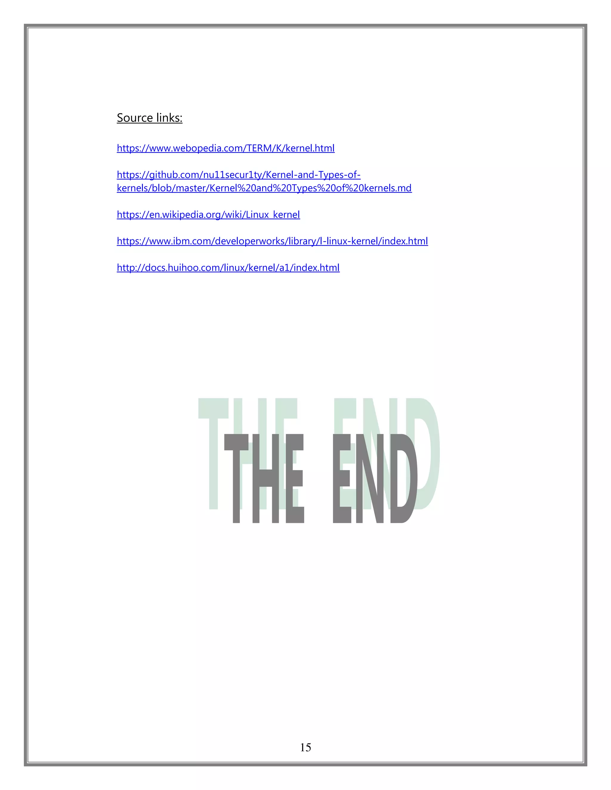 15
Source links:
https://www.webopedia.com/TERM/K/kernel.html
https://github.com/nu11secur1ty/Kernel-and-Types-of-
kernels/blob/master/Kernel%20and%20Types%20of%20kernels.md
https://en.wikipedia.org/wiki/Linux_kernel
https://www.ibm.com/developerworks/library/l-linux-kernel/index.html
http://docs.huihoo.com/linux/kernel/a1/index.html
 